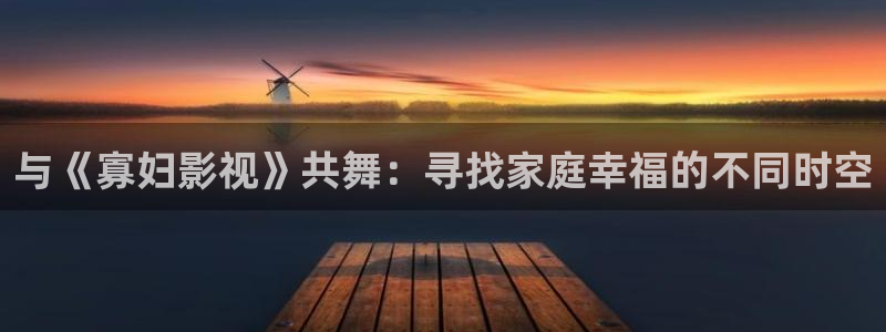 酷客影视电影：与《寡妇影视》共舞：寻找家庭幸福的不同时空